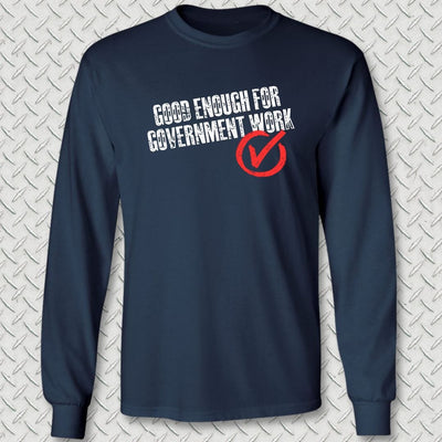 Good Enough For Government Work Long Sleeve Tee
