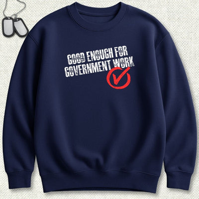 Good Enough For Government Work Sweatshirt